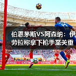 伯恩茅斯VS阿森纳：伊劳拉称拿下枪手至关重要