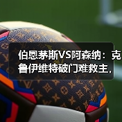 伯恩茅斯VS阿森纳：克鲁伊维特破门难救主，英超冷门再现