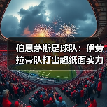 伯恩茅斯足球队：伊劳拉带队打出超纸面实力战绩的秘密