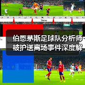 伯恩茅斯足球队分析师被护送离场事件深度解析