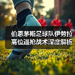 伯恩茅斯足球队伊劳拉高位逼抢战术深度解析(图2) 伯恩茅斯足球队伊劳拉高位逼抢战术深度解析(图2)