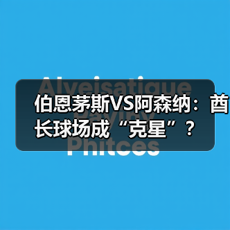 伯恩茅斯VS阿森纳：酋长球场成“克星”？