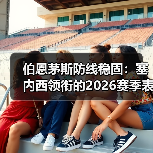 伯恩茅斯防线稳固:塞内西领衔的2026赛季表现解析(图2) 伯恩茅斯防线稳固:塞内西领衔的2026赛季表现解析(图2)