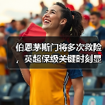 伯恩茅斯门将多次救险，英超保级关键时刻显神威