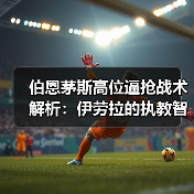 伯恩茅斯高位逼抢战术解析：伊劳拉的执教智慧（图4）