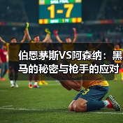 伯恩茅斯VS阿森纳：黑马的秘密与枪手的应对