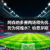 阿森纳多赛两场领先优势为何缩水？伯恩茅斯足球队的挑战与启示