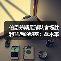 伯恩茅斯足球队客场胜利背后的秘密：战术革新与团队凝聚力