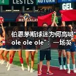伯恩茅斯球迷为何高喊"ole ole ole":一场英超激情的体现(图4) 伯恩茅斯球迷为何高喊"ole ole ole":一场英超激情的体现(图4)