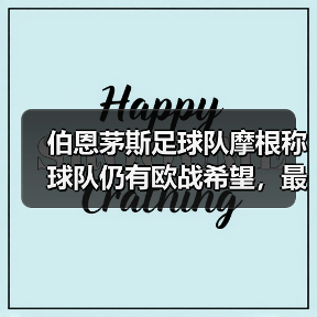 伯恩茅斯足球队摩根称球队仍有欧战希望,最新阵容调整带来哪些变化?(图2) 伯恩茅斯足球队摩根称球队仍有欧战希望,最新阵容调整带来哪些变化?(图2)