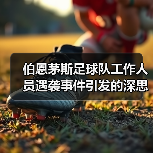 伯恩茅斯足球队工作人员遇袭事件引发的深思：足球世界里的安全与激情