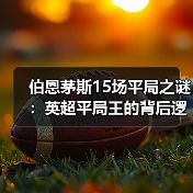 伯恩茅斯15场平局之谜:英超平局王的背后逻辑(图3) 伯恩茅斯15场平局之谜:英超平局王的背后逻辑(图3)