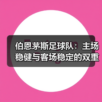 伯恩茅斯足球队:主场稳健与客场稳定的双重魅力(图2) 伯恩茅斯足球队:主场稳健与客场稳定的双重魅力(图2)
