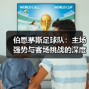 伯恩茅斯足球队:主场强势与客场挑战的深度剖析(图4) 伯恩茅斯足球队:主场强势与客场挑战的深度剖析(图4)