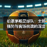 伯恩茅斯足球队：主场强势与客场挑战的深度剖析