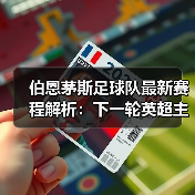 伯恩茅斯足球队最新赛程解析：下一轮英超主场对阵分析