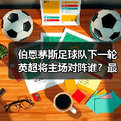 伯恩茅斯足球队下一轮英超将主场对阵谁?最新赛程分析(图2) 伯恩茅斯足球队下一轮英超将主场对阵谁?最新赛程分析(图2)