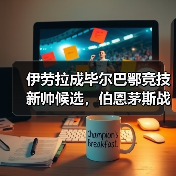 伊劳拉成毕尔巴鄂竞技新帅候选，伯恩茅斯战术或成借鉴模板