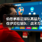伯恩茅斯足球队高层力保伊劳拉留队：战术与未来的双重考量（图3）